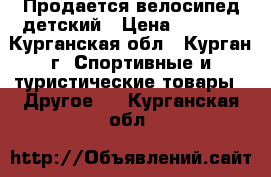 Продается велосипед детский › Цена ­ 2 500 - Курганская обл., Курган г. Спортивные и туристические товары » Другое   . Курганская обл.